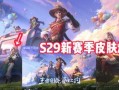 王者荣耀s28爆料最新消息,神秘英雄登场，战局再掀风云